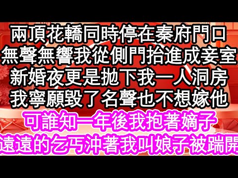 兩頂花轎同時停在秦府門口，無聲無響我從側門抬進成妾室，新婚夜更是拋下我一人洞房，我寧願毀了名聲也不想嫁他，可誰知一年後我抱著嫡子，遠遠的乞丐沖著我叫娘子被踹開| #為人處世#生活經驗#情感故事#養老