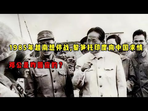 1985年越南想停战，黎笋托印度向中国求情，邓公是咋回应的？