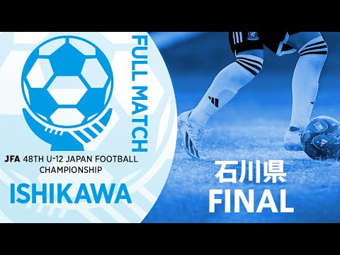 【フルマッチ】石川県決勝 SOLTILO SEIRYO FC U12 vs ツエーゲン金沢U-12 | JFA第48回全日本U-12サッカー選手権大会