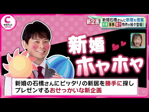 【勝手に石橋さんの新居探し】新婚の石橋さんに新居を提案！　絶景・豪華・驚き物件が続々登場！