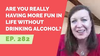 EP 282: Reader Question - Are you really having more fun in life without drinking alcohol?