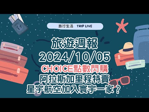 旅遊週報2024/10/05試播集、CHOICE點數閃購特賣、阿拉斯加里程特賣、星宇航空預計加入寰宇一家。