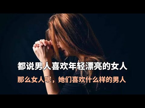 都说男人喜欢年轻漂亮的女人，那么女人呢，她们喜欢什么样的男人