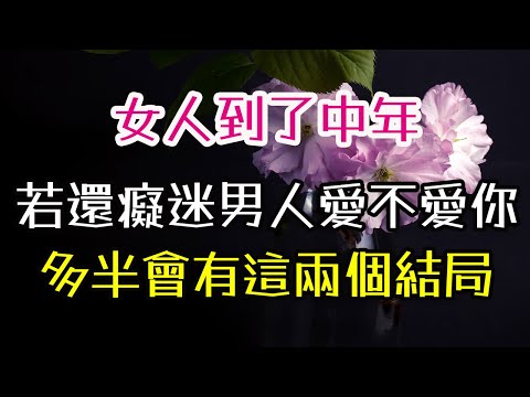 女人到了中年，若還癡迷於男人愛不愛你，多半會有這兩個“結局。”#中年女性 # 愛情 #感情 #事業 #人生 # -| 三重愛 lovery