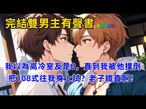 【完結雙男主有聲書】我以為高冷室友是0，深夜發108式教育他保護自己，結果他臉黑咬牙發誓：以後挨個試一遍！直到我被他撲倒，我慌了。怎麼往我身上試？老子鐵直啊！#雙男主 #完結 #有聲書 #睡前聽書