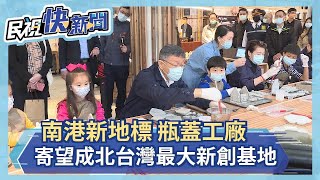 南港新地標 瓶蓋工廠寄望成北台灣最大新創基地－民視新聞