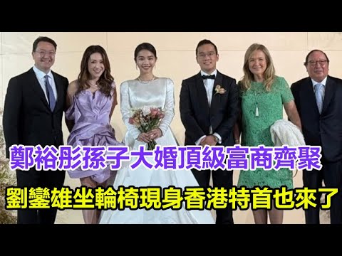 鄭裕彤孫子大婚，頂級富商齊聚，霍震霆朱玲玲现身祝贺，劉鑾雄坐輪椅現身，香港特首也來了#鄭裕彤