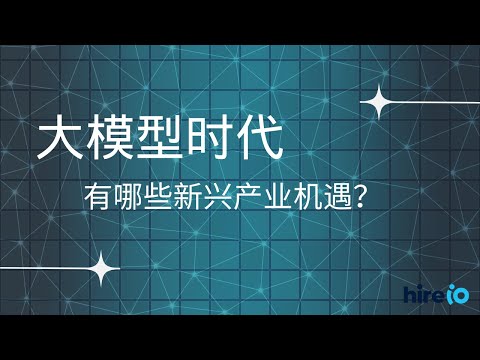 大模型时代，有哪些新兴产业机遇？| HireIO 行业洞察 | LLM | AI