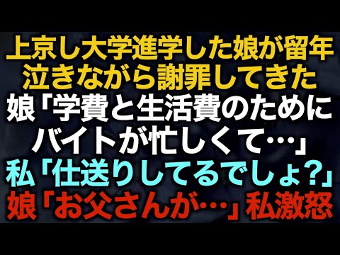 【スカッとする話】上京し大学進学した娘が留年泣きながら謝罪してきた娘「学費と生活費のためにバイトが忙しくて…」私「仕送りしてるでしょ？」娘「お父さんが…」私激怒【修羅場】