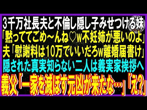 【スカッと話】年収3千万社長夫と不倫し隠し子自慢する妹「黙っててごめん♡不妊の姉が悪」夫「慰謝料10万でいいだろw離婚届だ」隠された真実知らず二人は実家挨拶へ…義父「一家滅ぼす元凶来たな」