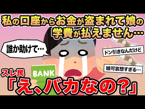 【報告者キチ】私の口座からお金が盗まれて娘の学費が払えません...→スレ民「え、バカなの？」