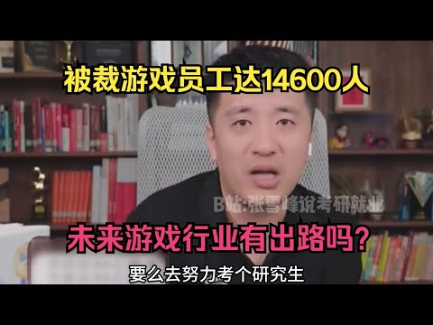 今年被裁游戏员工达14600人，未来游戏行业有出路吗？#张雪峰 #考研 #考公 #公务员 #高考 #研究生 #报志愿 #就业 #教育