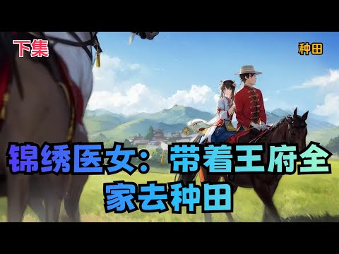 【锦绣医女：带着王府全家去种田】下集：王爷爹得罪皇帝，穿越来的李玉竹一天福没享，就被迫跟着全家到穷山沟受苦役！开局……打住！开局啥也没有！没房没地没衣没粮更没钱！