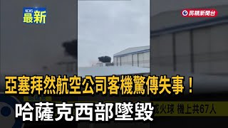 亞塞拜然航空公司客機驚傳失事！ 哈薩克西部墜毀－民視新聞