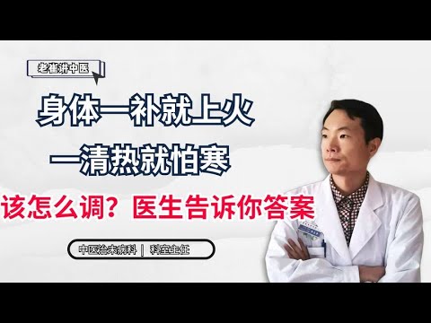 身体一补就上火，一清热就怕寒，该怎么调？医生告诉你答案