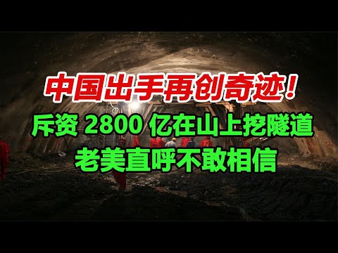 中国出手再创奇迹！斥资2800亿在山上挖隧道，老美直呼不敢相信