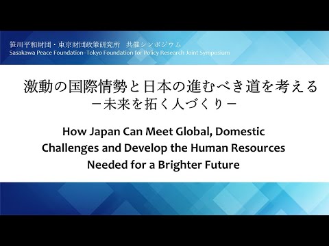 笹川平和財団・東京財団政策研究所 共催シンポジウム「激動の国際情勢と日本の進むべき道を考える －未来を拓く人づくり－」