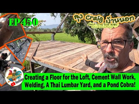 EP450 Creating a Floor for the Loft, Cement Wall Work, Welding, A Thai Lumbar Yard, and a Pond Cobra