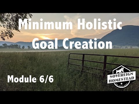 Sovereign Homestead Design - Minimum Holistic Goal Creation ~ Course Module 6