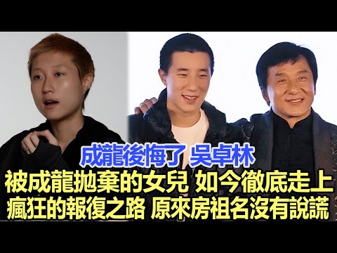 成龍後悔了！吳卓林：被成龍“拋棄”的女兒，如今徹底走上“瘋狂”的報復之路，原來房祖名沒有說謊！娛樂名星#吳卓林#成龍#房祖名