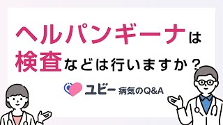 ヘルパンギーナは検査を行うのでしょうか？【ユビー病気のQ&A】