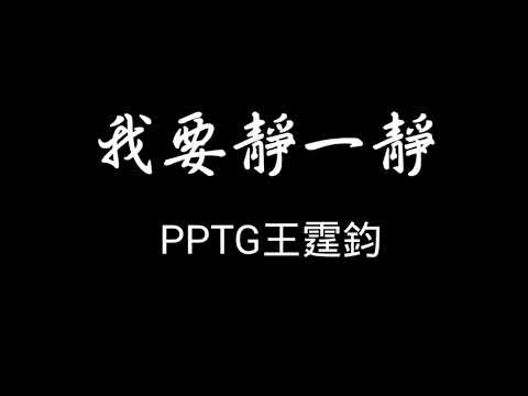 PPTG王霆鈞 - 我要靜一靜 歌詞『我需要你的心 來照亮我的心境 讓我靜一靜…』