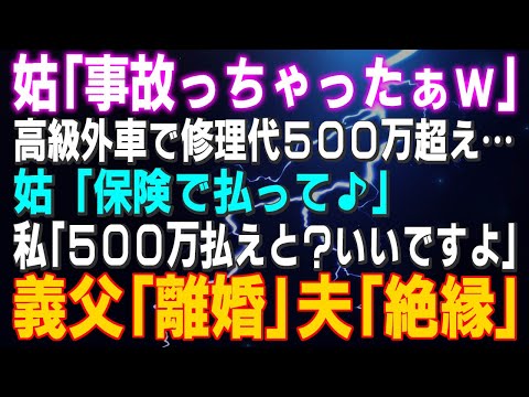 【スカッとする話】姑「事故っちゃったぁｗ」修理代500万超え…姑「保険で払って♪」私「500万払えと？いいですよ」義父「離婚」夫「絶縁」なんでよぉ～（涙