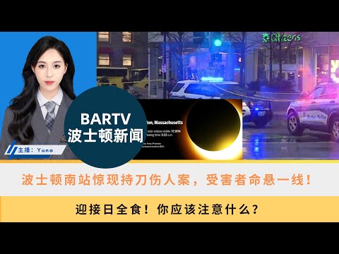 【波士顿新闻】4/8 波士顿南站惊现持刀伤人案，受害者命悬一线！丨迎接日全食！你应该注意什么？丨紧急对峙！麻州Framingham发生枪击事件丨新泽西4.8级地震引发波士顿小地震