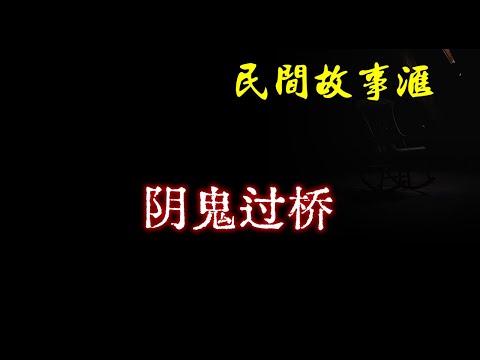 【民间故事】阴鬼过桥  | 民间奇闻怪事、灵异故事、鬼故事、恐怖故事