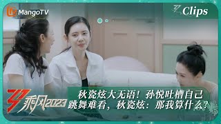 【精彩看点】秋瓷炫大无语！孙悦吐槽自己跳舞难看，秋瓷炫：那我算什么？｜《乘风2023》Ride The Wind 2023｜MangoTV