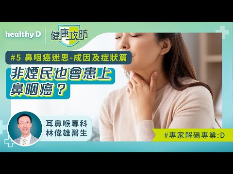 健康攻防｜鼻咽癌迷思｜耳鼻喉科林偉雄醫生拆解成因及症狀篇：非煙民也會患上鼻咽癌？