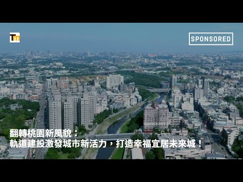 Sponsored｜翻轉桃園新風貌：軌道建設激發城市新活力，打造幸福宜居未來城！