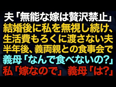 【スカッとする話】夫「無能な嫁は贅沢禁止」結婚後に私を無視し続け、生活費もろくに渡さない夫→半年後、義両親との食事会で義母「なんで食べないの？」私「嫁なので」義母「は？」【修羅場】