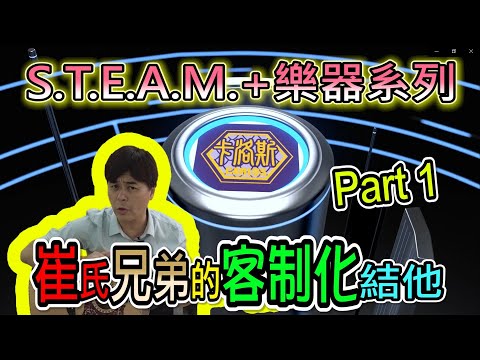 【STEAM+樂器系列】崔氏兄弟的客制化結他 Part 1