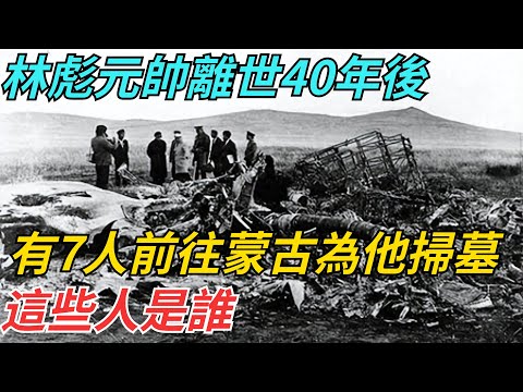 林彪元帥離世40年後，有7人前往蒙古為他掃墓，這些人是誰？【史話今說】#歷史 #近代史 #故事