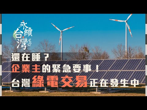 還在睡? 企業主的緊急要事！台灣綠電交易正在發生中【ESG永續台灣】EP03