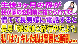 【スカッとする話】生後3ヶ月の孫が我が家の玄関前に捨てられていた…慌てて長男嫁に電話すると、長男「嫁は娘と旅行中だけど？」私「は？」キレた私は警察に通報し…