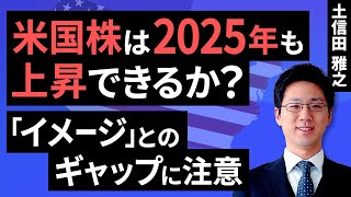 米国株は2025年も上昇できるか？～ 「イメージ」とのギャップに注意 ～（土信田 雅之）【楽天証券 トウシル】