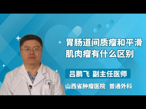 胃肠道间质瘤和平滑肌肉瘤有什么区别 吕鹏飞 山西省肿瘤医院