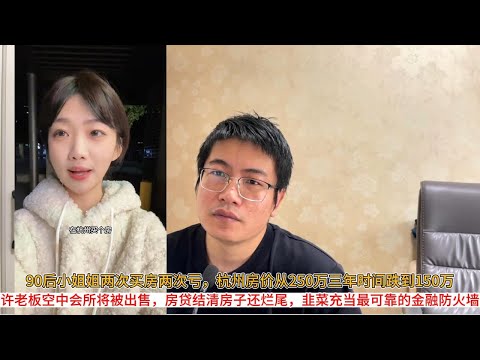 90后小姐姐两次买房两次亏，杭州房价从250万三年时间跌到150万；许老板空中会所将被出售，房贷结清房子还烂尾，韭菜充当最可靠的金融防火墙