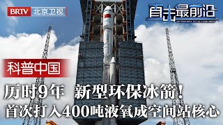 中国新型环保冰箭！历时9年耗资7亿，首次打入400吨液氧燃料，一飞冲天竟成空间站运行的关键！【科普中国直击最前沿】