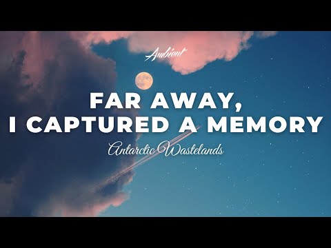 Antarctic Wastelands - Far Away, I Captured A Memory [ambient relaxing drone]