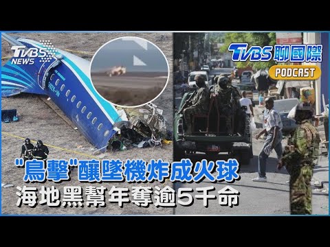 亞塞拜然航空遭「鳥擊」 機長反覆拉升仍墜機炸成火球 囂張海地黑幫控巫術害死「太子」大搜捕 橫行年奪逾5千命｜TVBS聊國際PODCAST