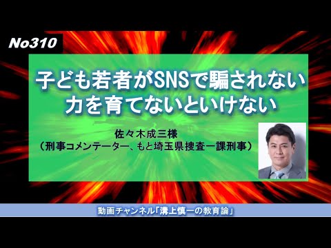 No310）子ども若者がSNSで騙されない力を育てないといけない 佐々木成三様（刑事コメンテーター、もと埼玉県捜査一課刑事）