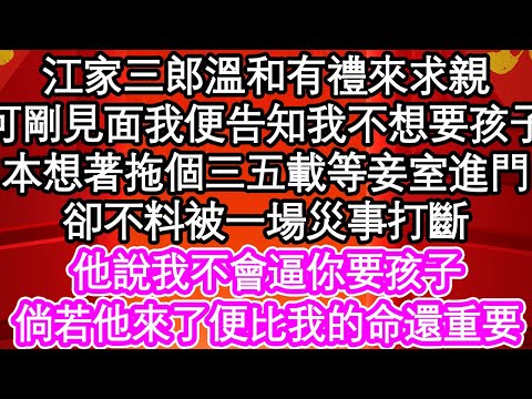 江家三郎溫和有禮來求親，可剛見面我便告知我不想要孩子，本想著拖個三五載等妾室進門，卻不料被一場災事打斷，他說我不會逼你要孩子，倘若他來了便比我的命還重要| #為人處世#生活經驗#情感故事#養老#退休