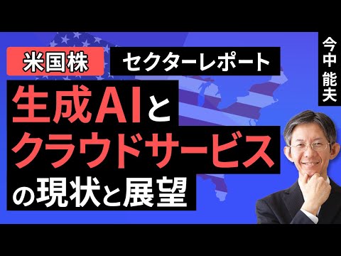 【米国株】生成AIとクラウドサービスの現状と展望：生成AIがいよいよ実務の中へ。クラウドサービスは「ティア２」に注目【セクターレポート】（今中 能夫）【楽天証券 トウシル】