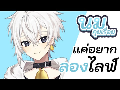 นมคุยเรื่อย | แค่อยากลองไลฟ์