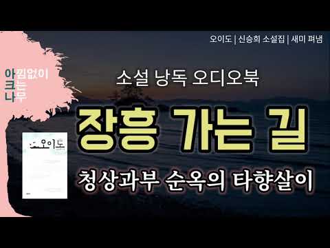 장흥가는 길 | 청상과부가 된 순옥의 타향살이 | 단편소설 낭독 | 신승희 지음 | 편안한 목소리 아크나의 오디오북 | 책읽어주는 여자 ASMR