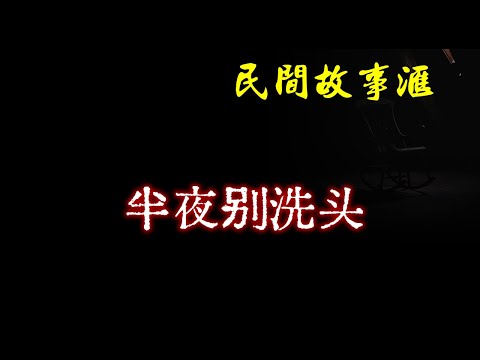 【民间故事】半夜别洗头  | 民间奇闻怪事、灵异故事、鬼故事、恐怖故事