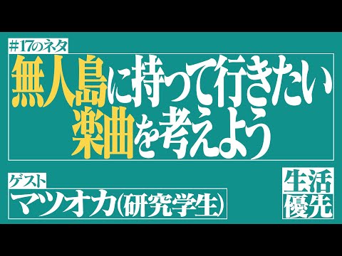 【理想】Ep.17「無人島に持って行きたい楽曲を考えよう」ゲスト：マツオカ（研究学生）【生活優先ラジオ】